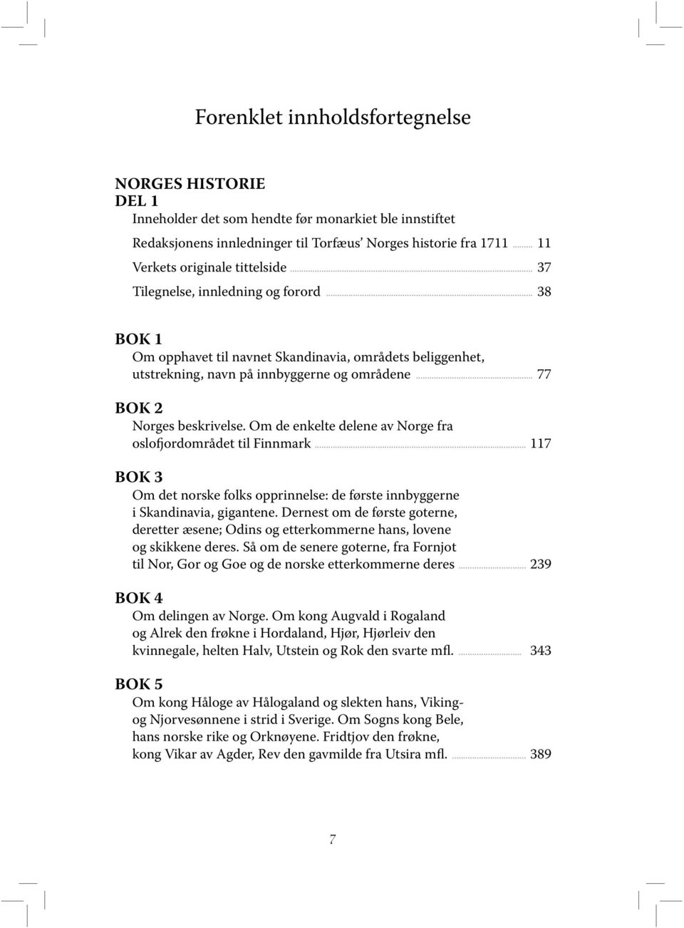 .. 77 BOK 2 Norges beskrivelse. Om de enkelte delene av Norge fra oslofjordområdet til Finnmark... 117 BOK 3 Om det norske folks opprinnelse: de første innbyggerne i Skandinavia, gigantene.