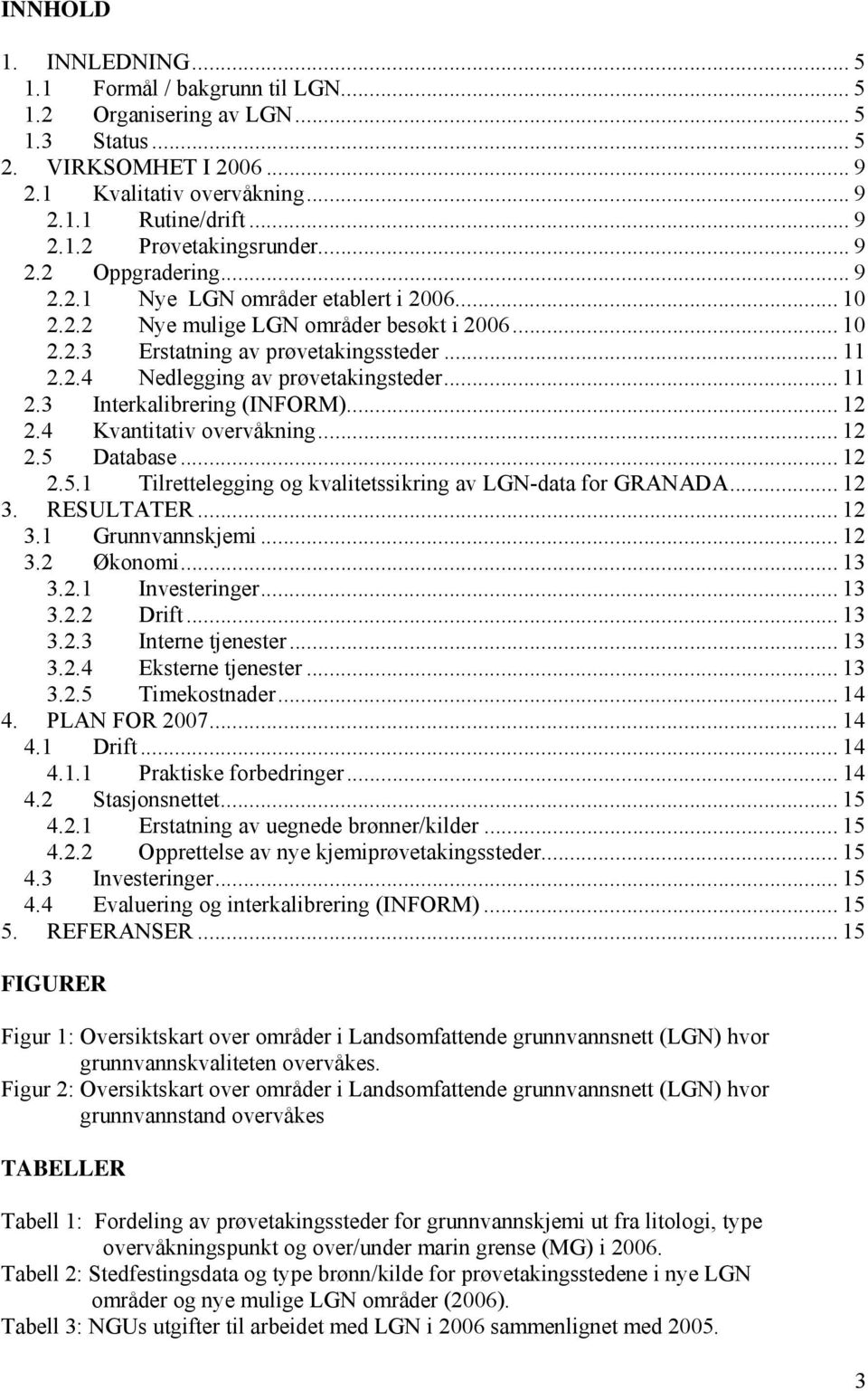 .. 11 2.3 Interkalibrering (INFORM)... 12 2.4 Kvantitativ overvåkning... 12 2.5 Database... 12 2.5.1 Tilrettelegging og kvalitetssikring av LGN-data for GRANADA... 12 3. RESULTATER... 12 3.1 Grunnvannskjemi.