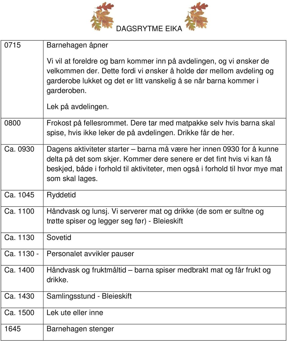 Dere tar med matpakke selv hvis barna skal spise, hvis ikke leker de på avdelingen. Drikke får de her. Ca. 0930 Ca. 1045 Ca. 1100 Ca.