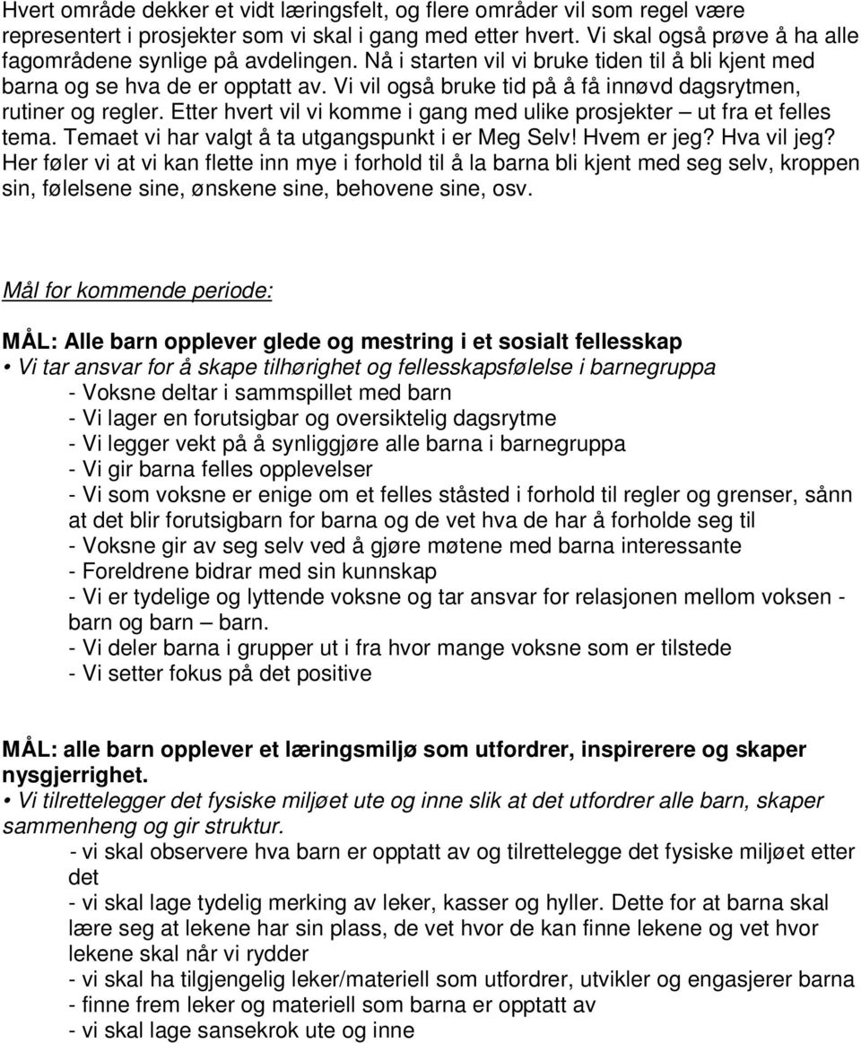 Vi vil også bruke tid på å få innøvd dagsrytmen, rutiner og regler. Etter hvert vil vi komme i gang med ulike prosjekter ut fra et felles tema. Temaet vi har valgt å ta utgangspunkt i er Meg Selv!