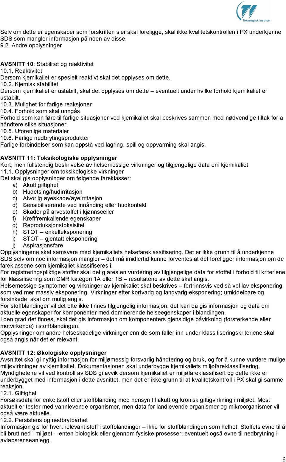 Kjemisk stabilitet Dersom kjemikaliet er ustabilt, skal det opplyses om dette eventuelt under hvilke forhold kjemikaliet er ustabilt. 10.3. Mulighet for farlige reaksjoner 10.4.