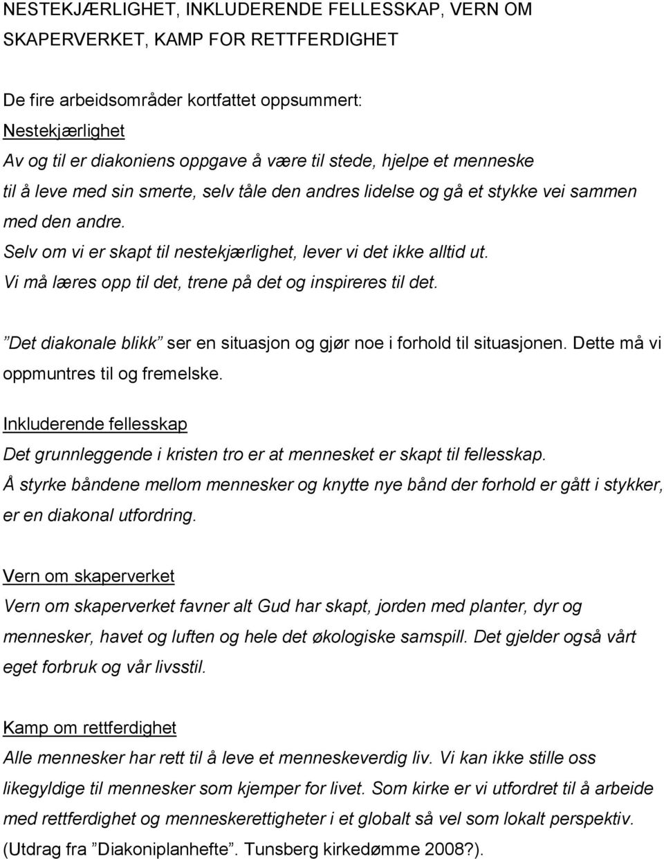 Vi må læres opp til det, trene på det og inspireres til det. Det diakonale blikk ser en situasjon og gjør noe i forhold til situasjonen. Dette må vi oppmuntres til og fremelske.