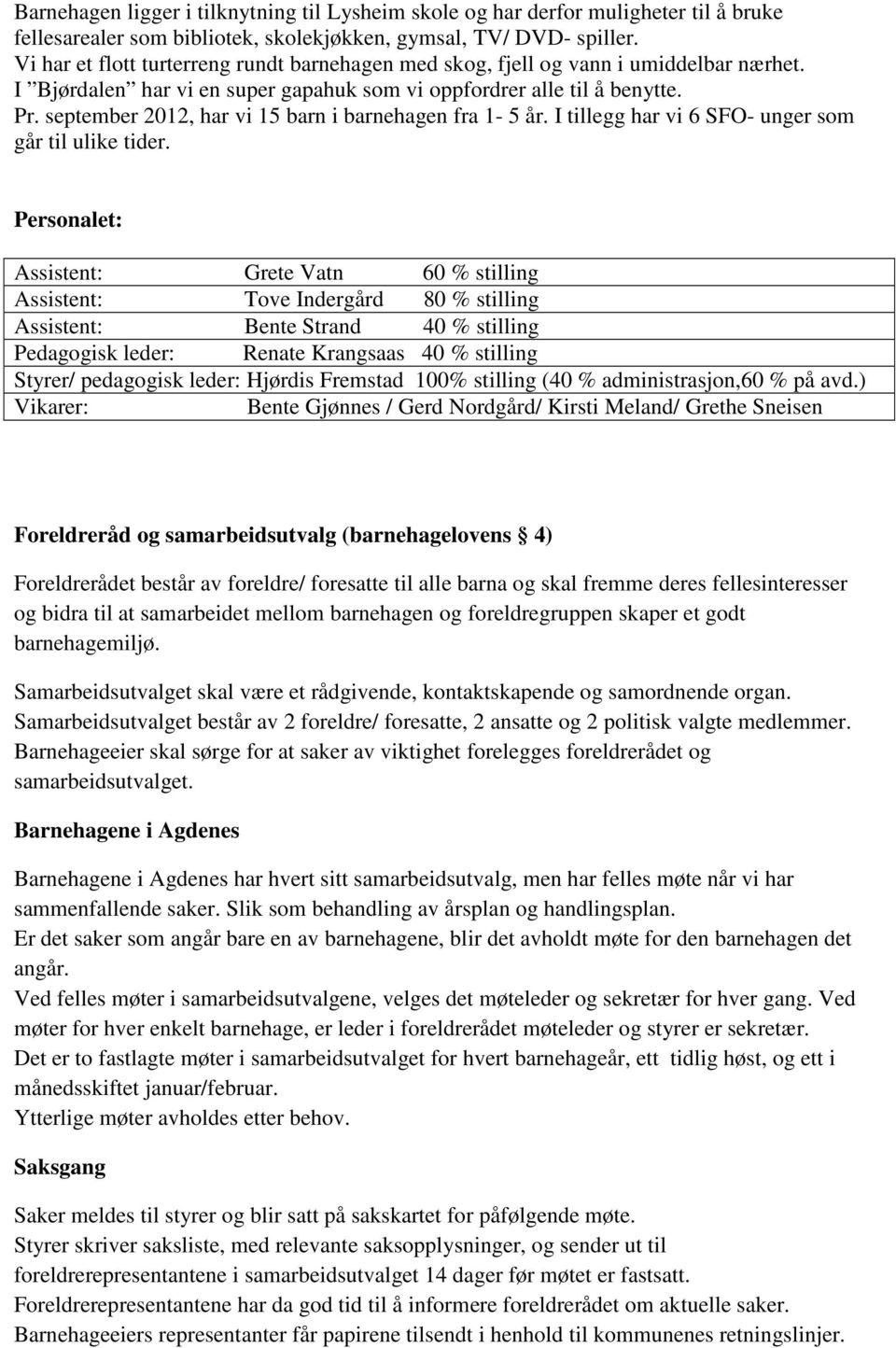 september 2012, har vi 15 barn i barnehagen fra 1-5 år. I tillegg har vi 6 SFO- unger som går til ulike tider.