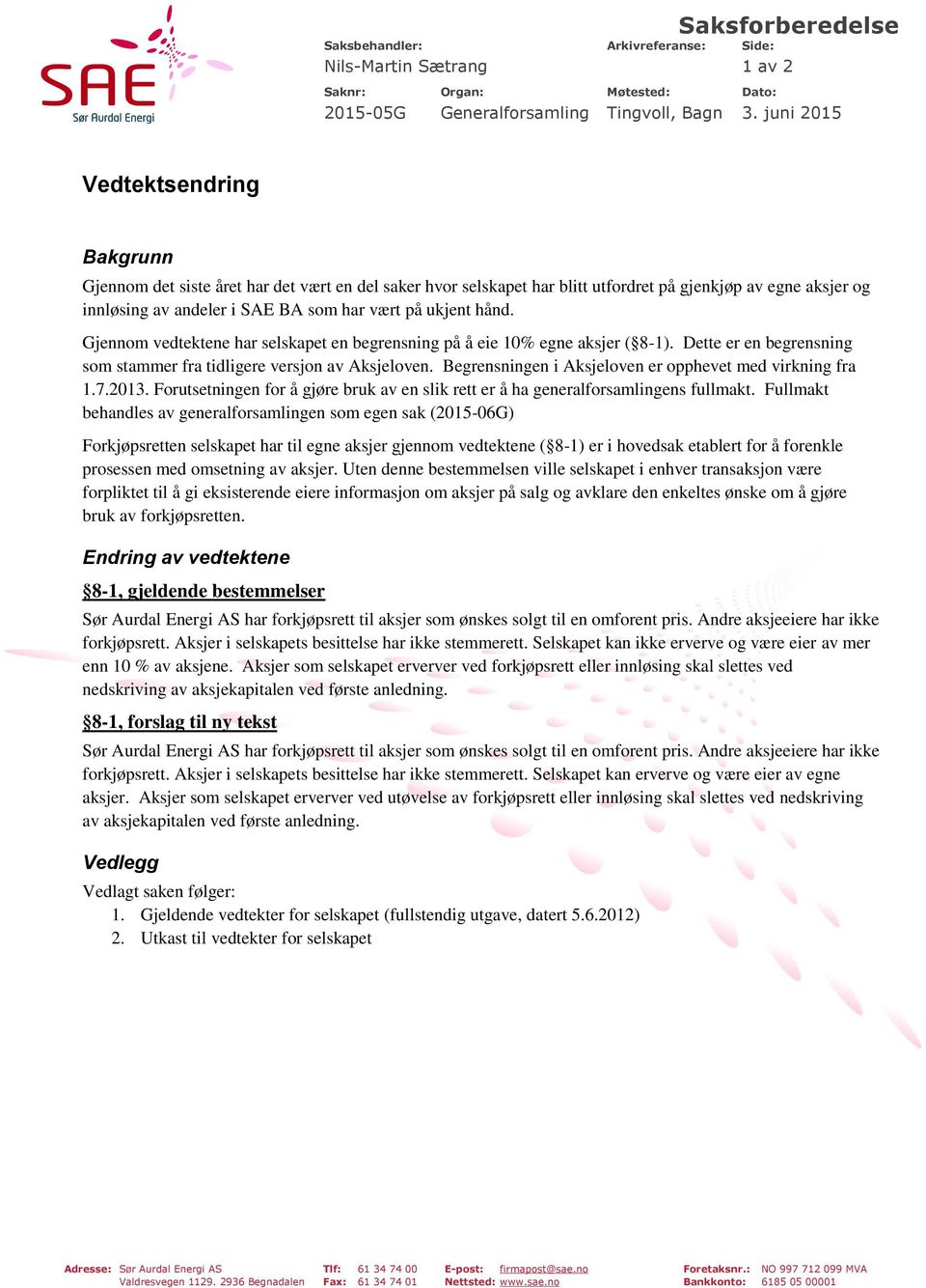 ukjent hånd. Gjennom vedtektene har selskapet en begrensning på å eie 10% egne aksjer ( 8-1). Dette er en begrensning som stammer fra tidligere versjon av Aksjeloven.