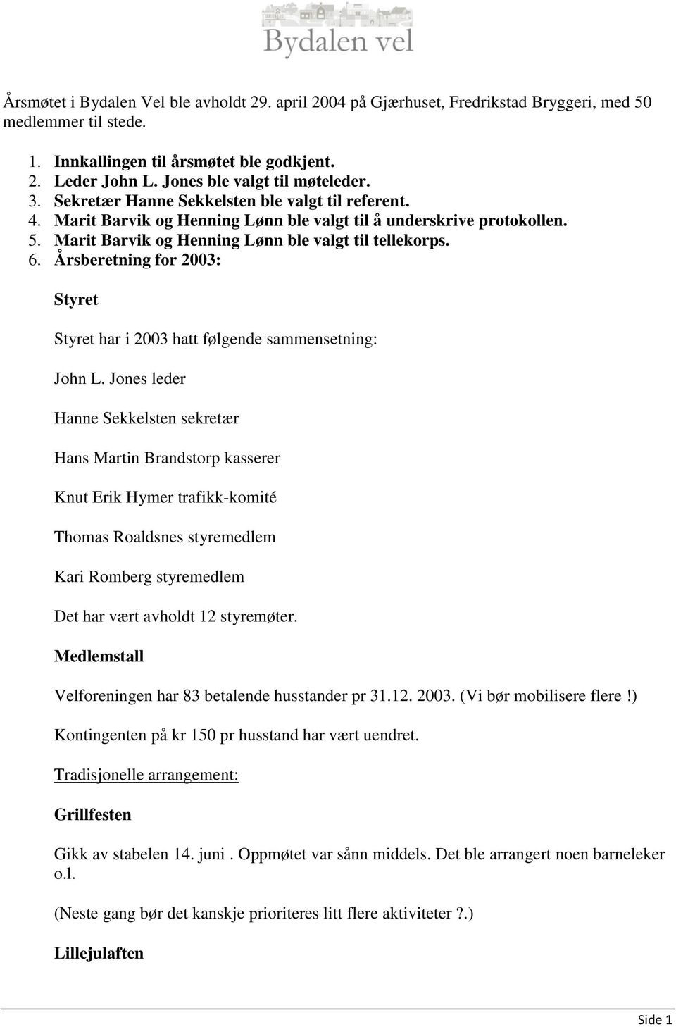 Marit Barvik og Henning Lønn ble valgt til tellekorps. 6. Årsberetning for 2003: Styret Styret har i 2003 hatt følgende sammensetning: John L.