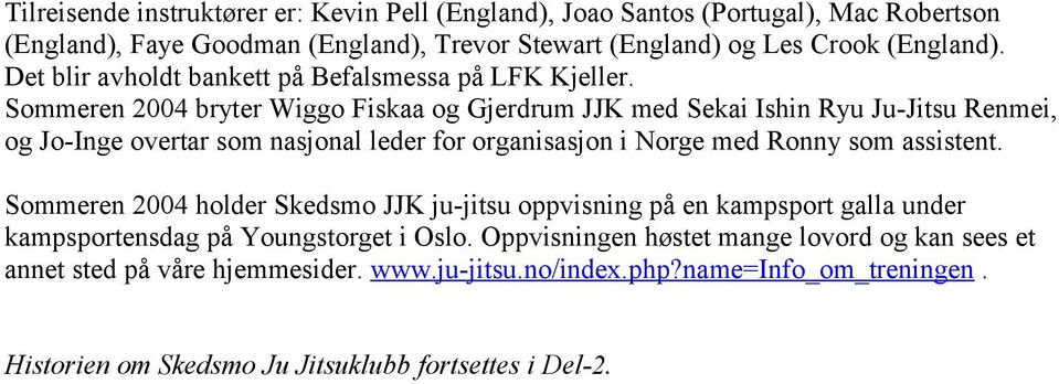 Sommeren 2004 bryter Wiggo Fiskaa og Gjerdrum JJK med Sekai Ishin Ryu Ju-Jitsu Renmei, og Jo-Inge overtar som nasjonal leder for organisasjon i Norge med Ronny som assistent.