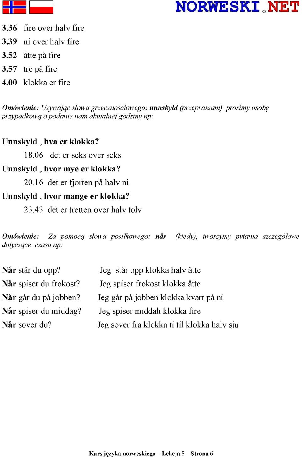 06 det er seks over seks Unnskyld, hvor mye er klokka? 20.16 det er fjorten på halv ni Unnskyld, hvor mange er klokka? 23.