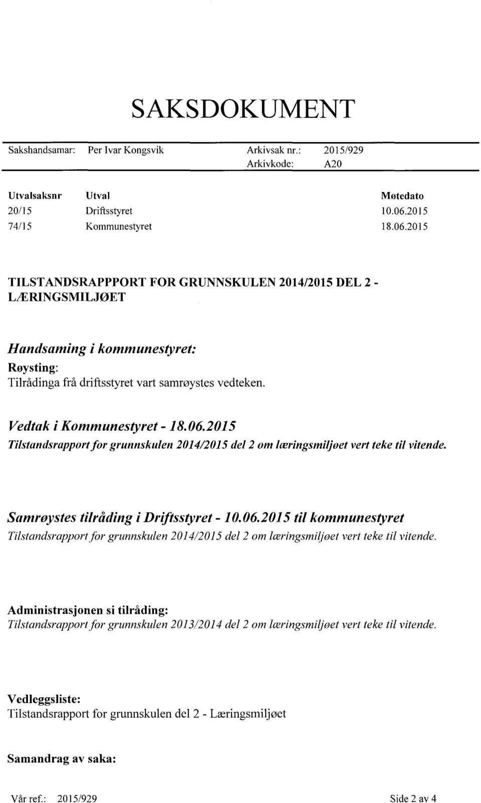 Vedtak i Kommunestyret - 18. 06.2015 T ilstandsrapport for grunnskulen 2014/2015 del 2 om læringsmiljøet vert teke til vitende. Samrøystes tilråding idriftsstyret - 10.06.2015 til kommunestyret Tilstandsrapport for grunnskulen 2014/2015 del 2 om læringsmiljøet vert teke til vitende.