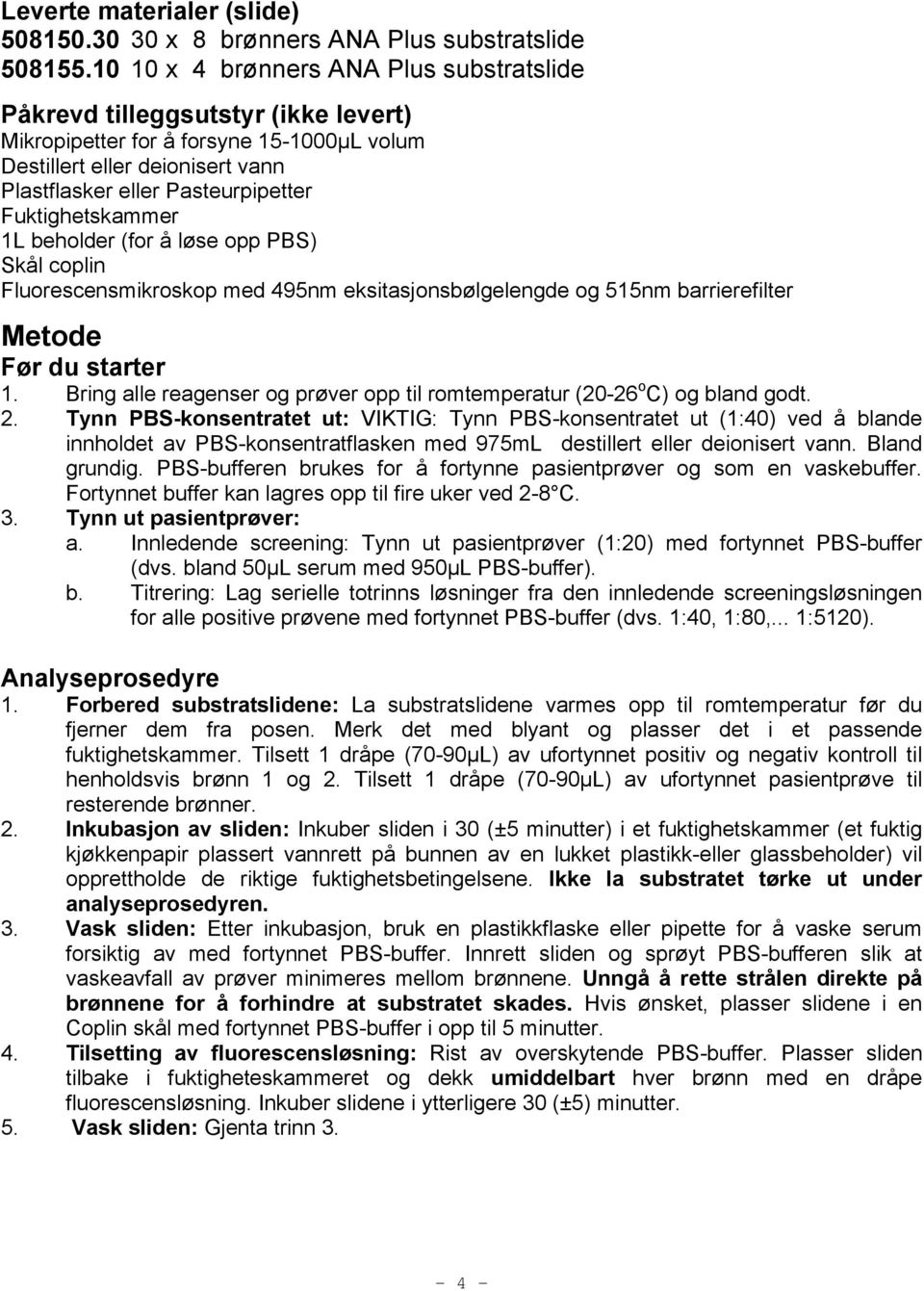 Fuktighetskammer 1L beholder (for å løse opp PBS) Skål coplin Fluorescensmikroskop med 495nm eksitasjonsbølgelengde og 515nm barrierefilter Metode Før du starter 1.