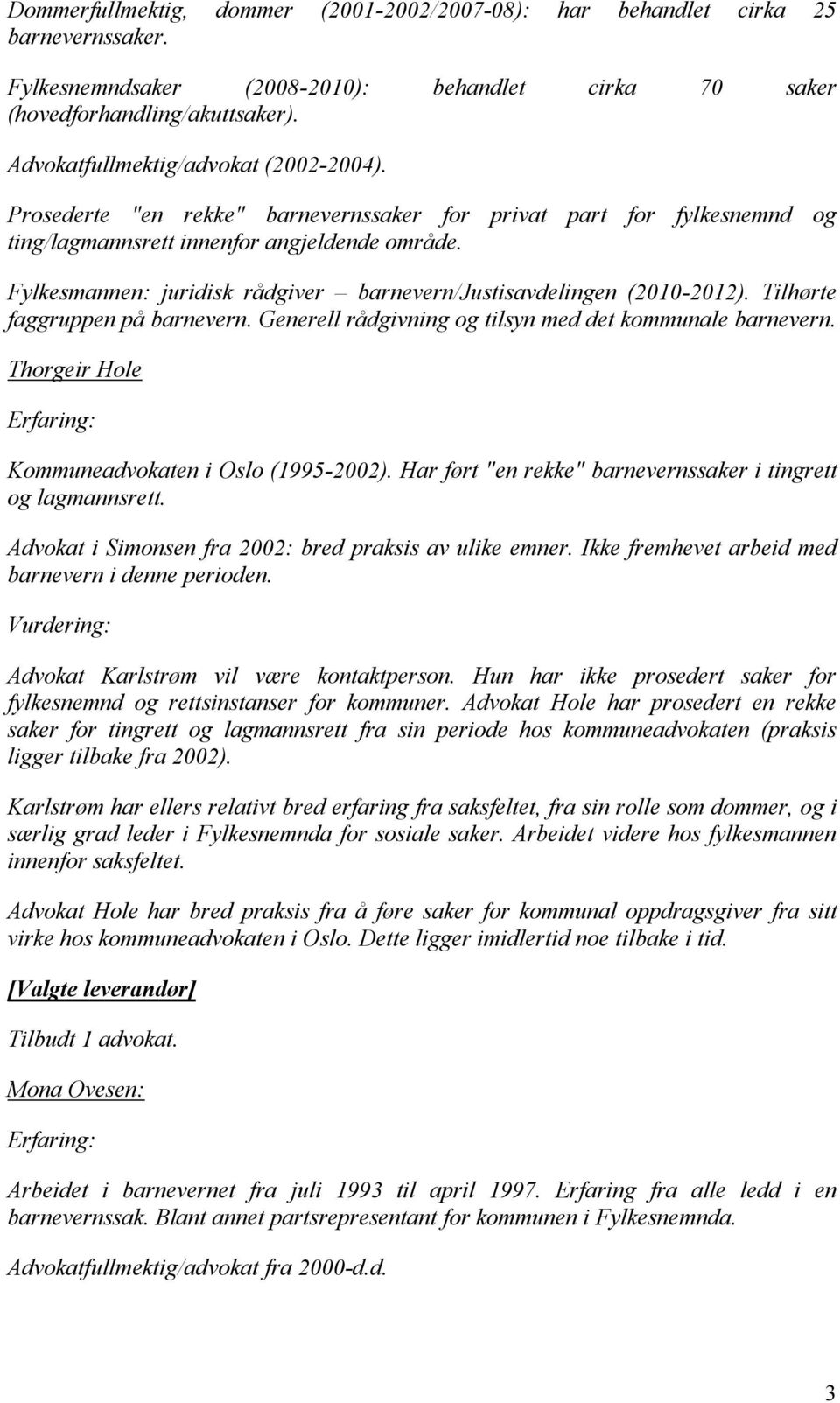 Fylkesmannen: juridisk rådgiver barnevern/justisavdelingen (2010-2012). Tilhørte faggruppen på barnevern. Generell rådgivning og tilsyn med det kommunale barnevern.