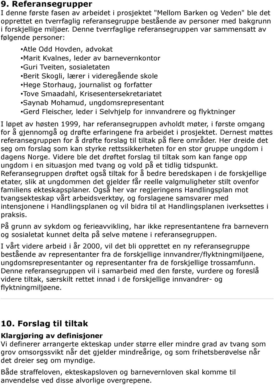 skole Hege Storhaug, journalist og forfatter Tove Smaadahl, Krisesentersekretariatet Saynab Mohamud, ungdomsrepresentant Gerd Fleischer, leder i Selvhjelp for innvandrere og flyktninger I løpet av