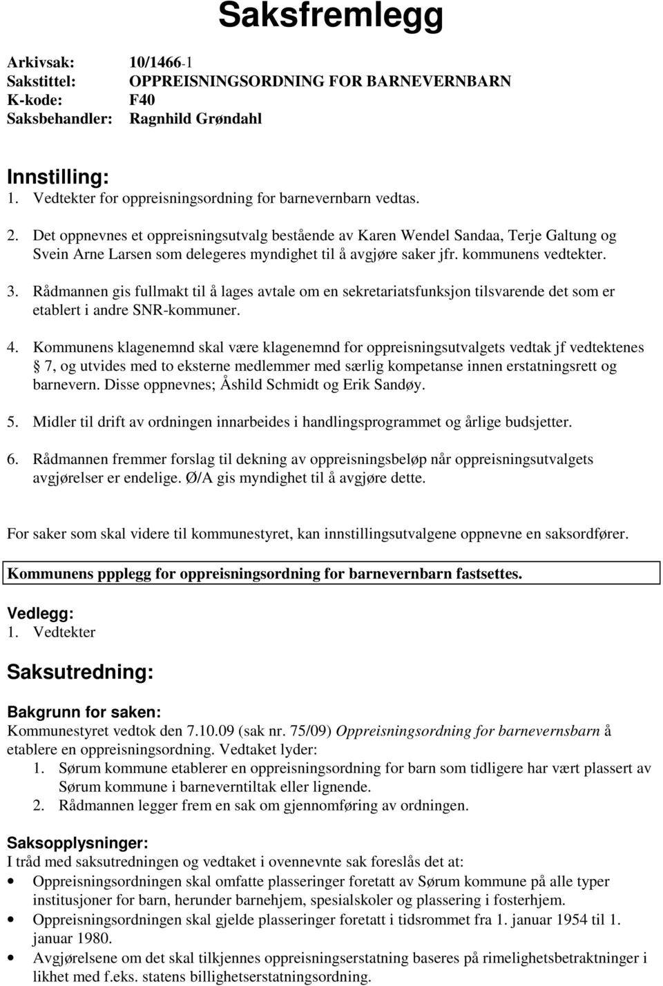 Det oppnevnes et oppreisningsutvalg bestående av Karen Wendel Sandaa, Terje Galtung og Svein Arne Larsen som delegeres myndighet til å avgjøre saker jfr. kommunens vedtekter. 3.