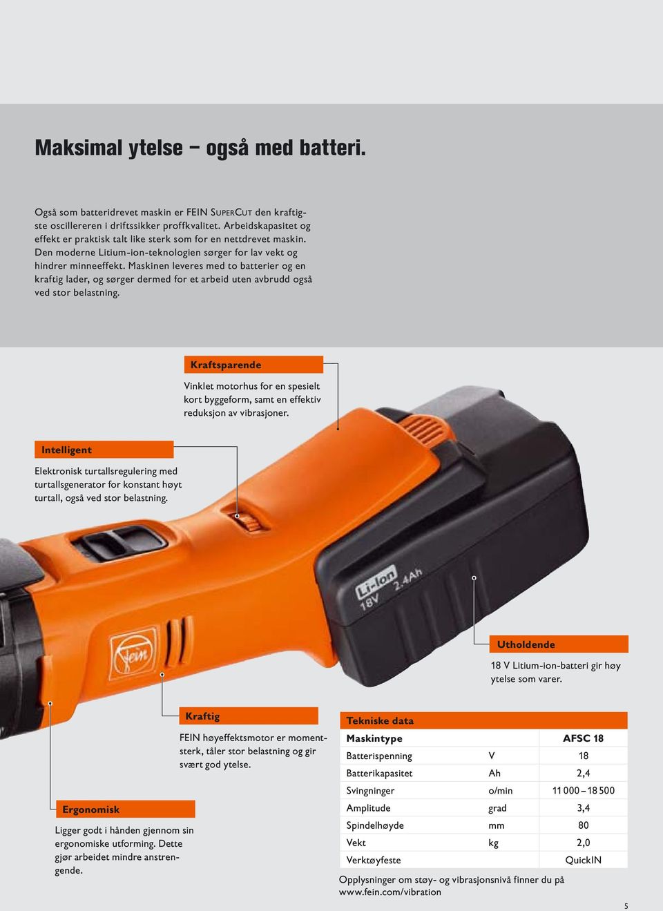 Maskinen leveres med to batterier og en kraftig lader, og sørger dermed for et arbeid uten avbrudd også ved stor belastning.