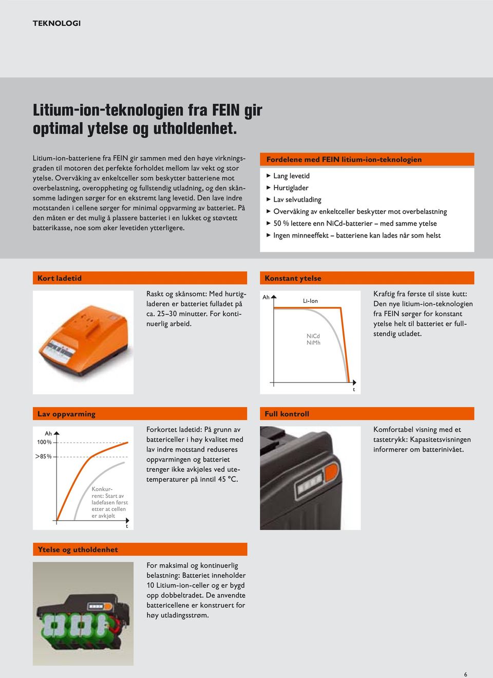 Overvåking av enkeltceller som beskytter batteriene mot overbelastning, overoppheting og fullstendig utladning, og den skånsomme ladingen sørger for en ekstremt lang levetid.