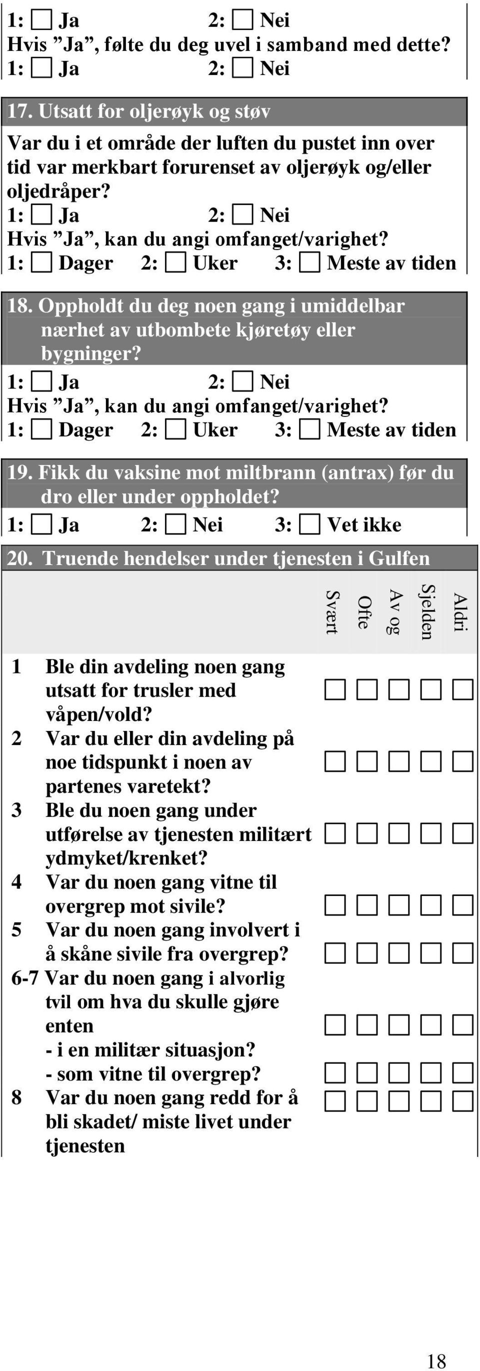 1: Dager 2: Uker 3: Meste av tiden 18. Oppholdt du deg noen gang i umiddelbar nærhet av utbombete kjøretøy eller bygninger? 1: Ja 2: Nei Hvis Ja, kan du angi omfanget/varighet?