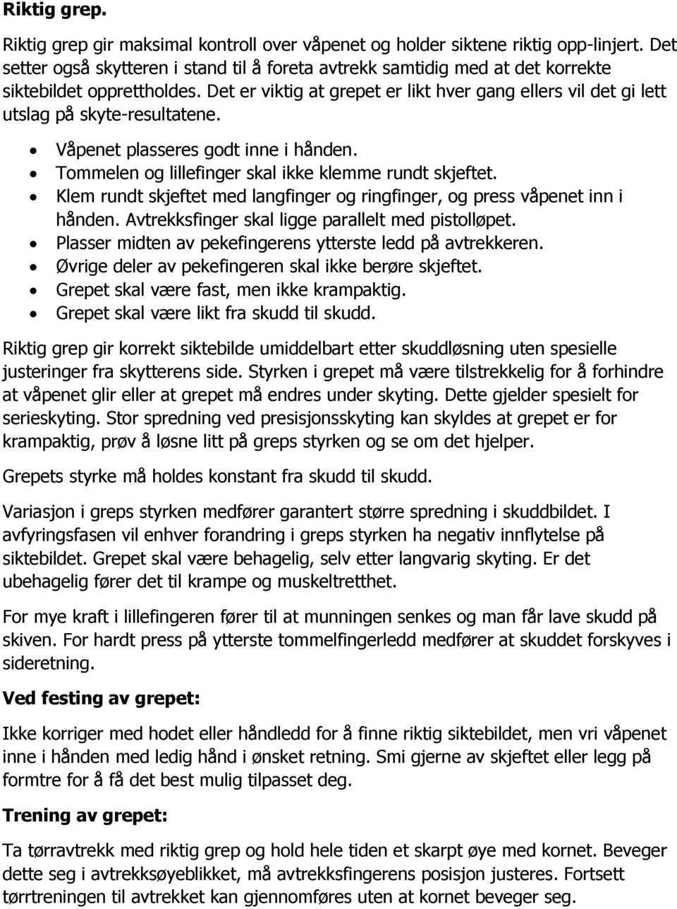 Det er viktig at grepet er likt hver gang ellers vil det gi lett utslag på skyte-resultatene. Våpenet plasseres godt inne i hånden. Tommelen og lillefinger skal ikke klemme rundt skjeftet.