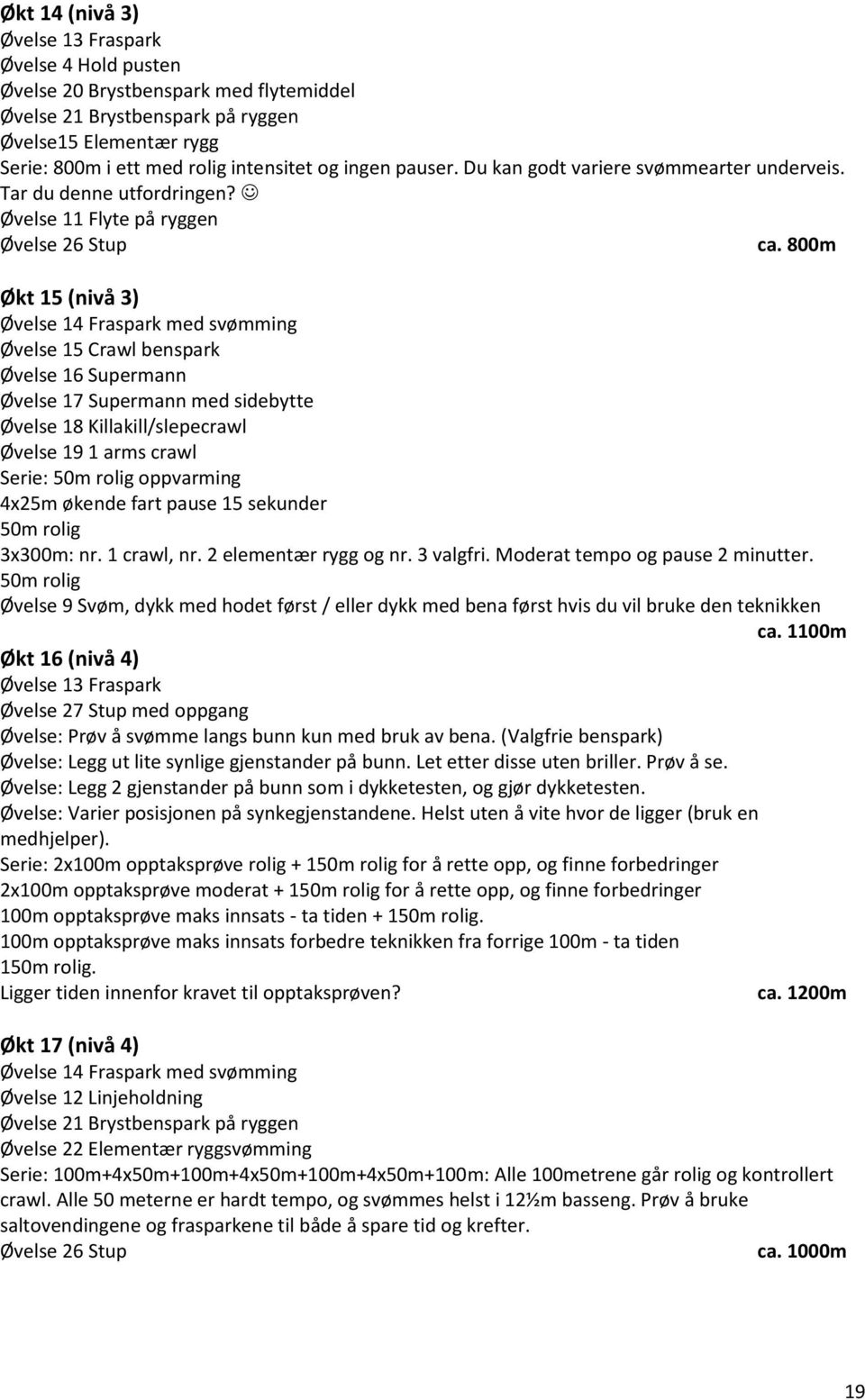 800m Økt 15 (nivå 3) Øvelse 14 Fraspark med svømming Øvelse 15 Crawl benspark Øvelse 16 Supermann Øvelse 17 Supermann med sidebytte Øvelse 18 Killakill/slepecrawl Øvelse 19 1 arms crawl Serie: 50m