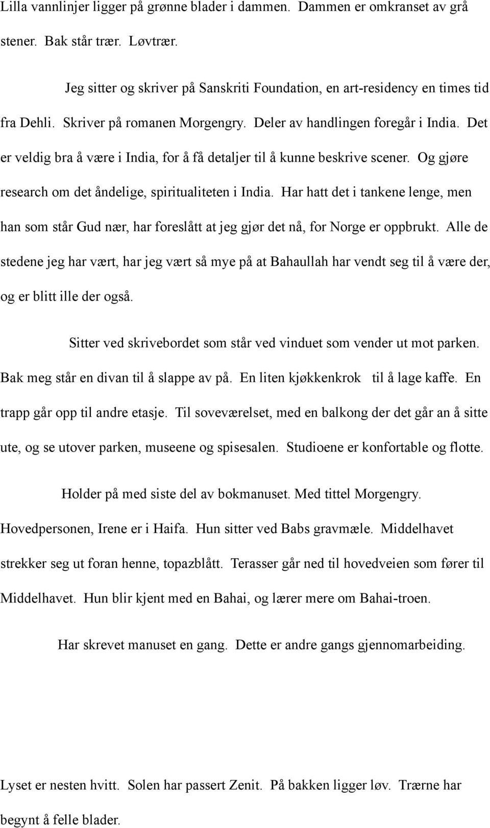 Og gjøre research om det åndelige, spiritualiteten i India. Har hatt det i tankene lenge, men han som står Gud nær, har foreslått at jeg gjør det nå, for Norge er oppbrukt.