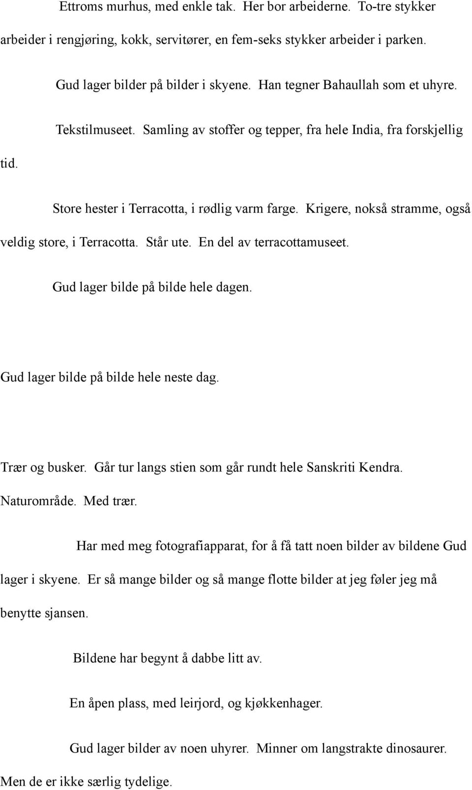 Krigere, nokså stramme, også veldig store, i Terracotta. Står ute. En del av terracottamuseet. Gud lager bilde på bilde hele dagen. Gud lager bilde på bilde hele neste dag. Trær og busker.