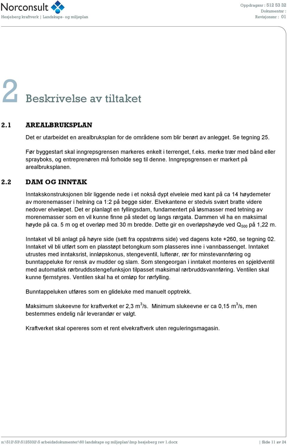 2.2 DAM OG INNTAK Inntakskonstruksjonen blir liggende nede i et nokså dypt elveleie med kant på ca 14 høydemeter av morenemasser i helning ca 1:2 på begge sider.