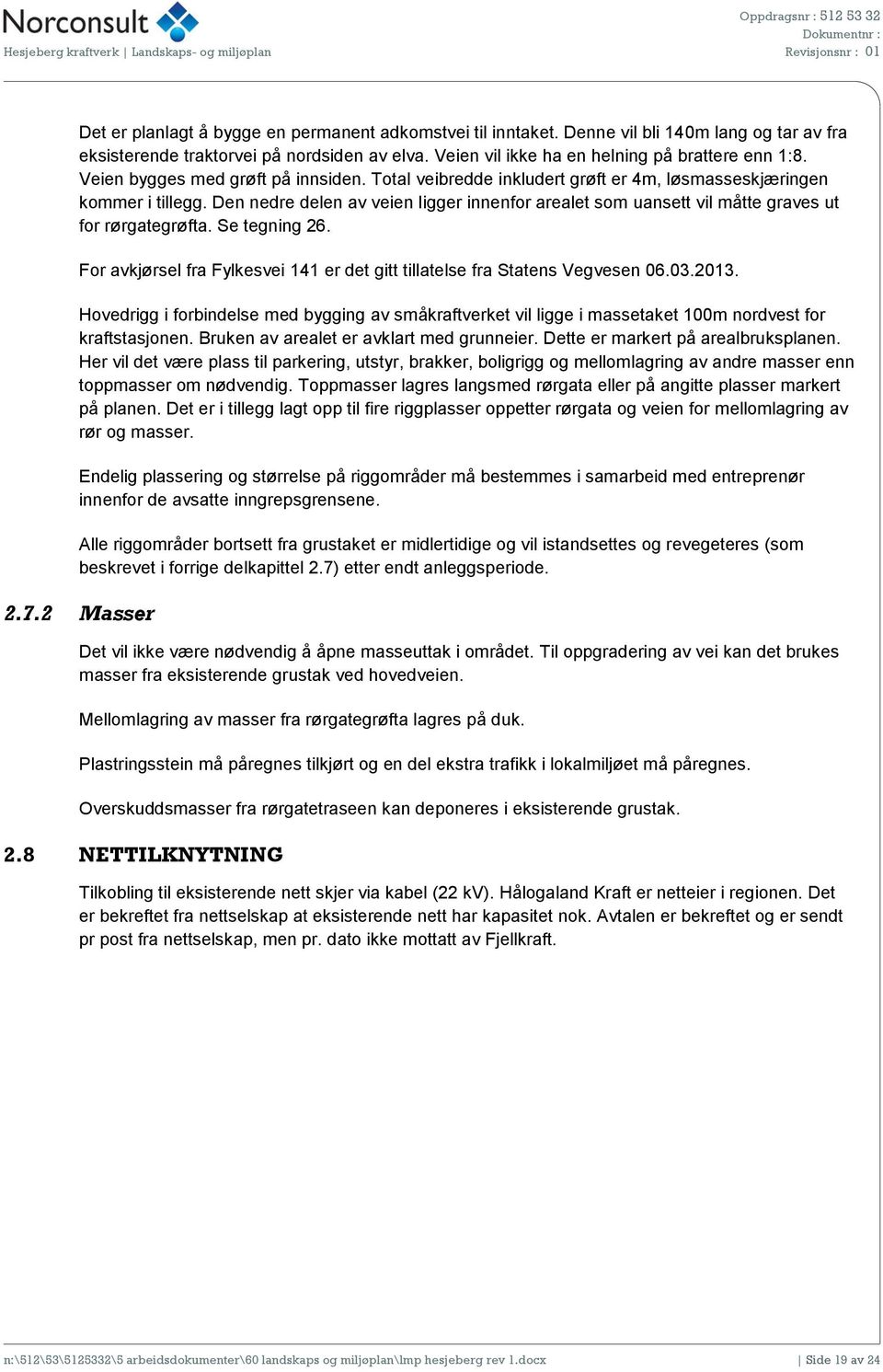 Den nedre delen av veien ligger innenfor arealet som uansett vil måtte graves ut for rørgategrøfta. Se tegning 26. For avkjørsel fra Fylkesvei 141 er det gitt tillatelse fra Statens Vegvesen 06.03.