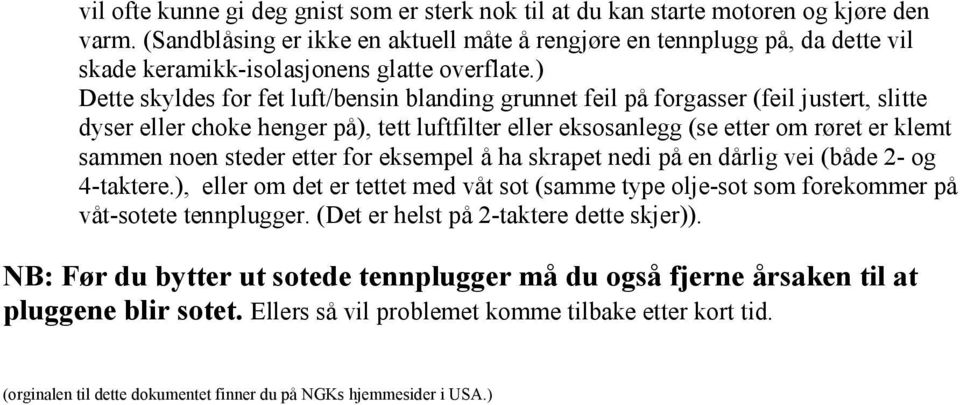 ) Dette skyldes for fet luft/bensin blanding grunnet feil på forgasser (feil justert, slitte dyser eller choke henger på), tett luftfilter eller eksosanlegg (se etter om røret er klemt sammen noen