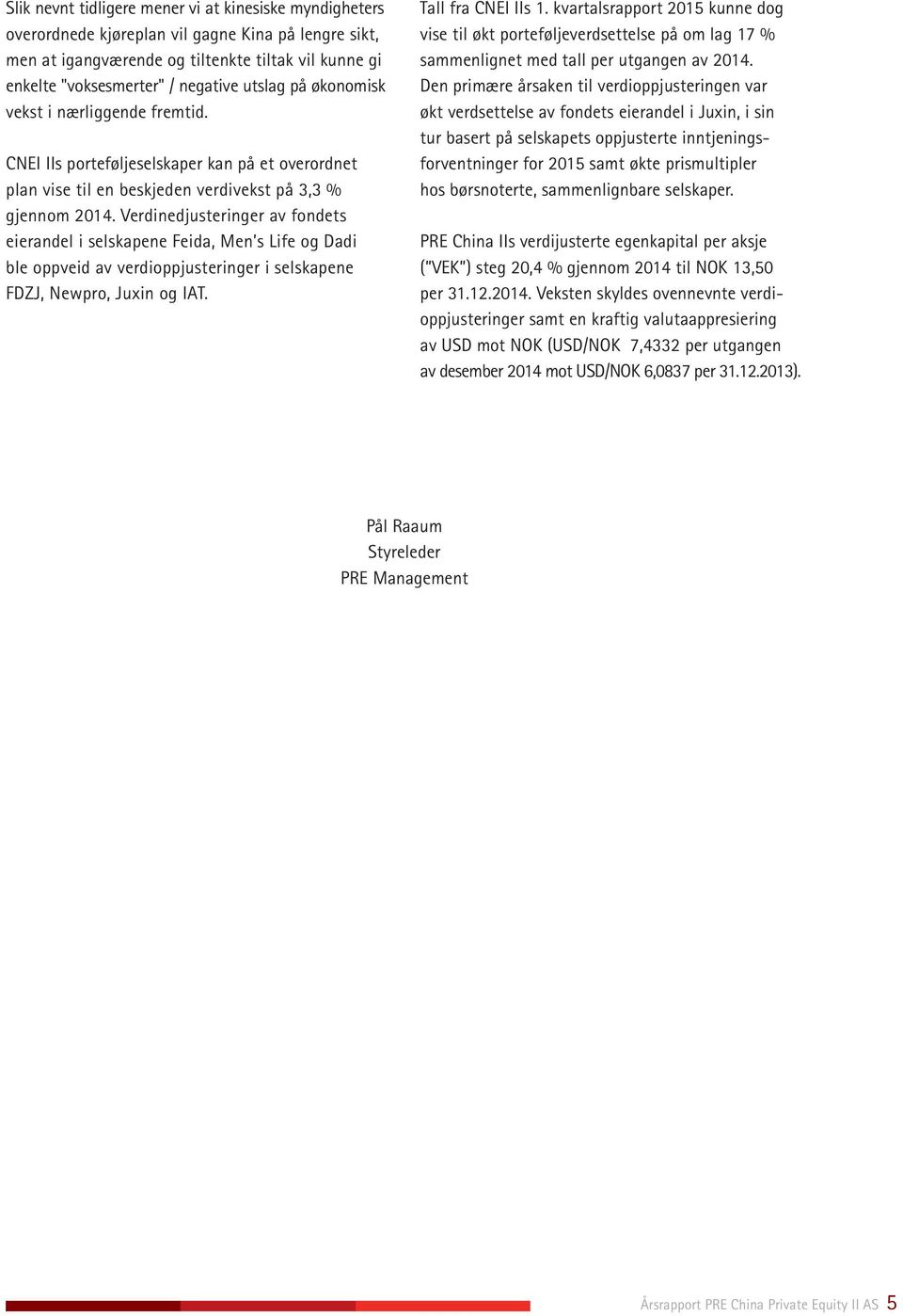 Verdinedjusteringer av fondets eierandel i selskapene Feida, Men s Life og Dadi ble oppveid av verdioppjusteringer i selskapene FDZJ, Newpro, Juxin og IAT. Tall fra CNEI IIs 1.