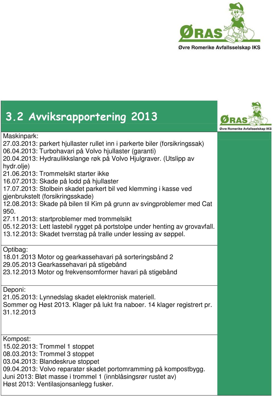 08.2013: Skade på bilen til Kim på grunn av svingproblemer med Cat 950. 27.11.2013: startproblemer med trommelsikt 05.12.2013: Lett lastebil rygget på portstolpe under henting av grovavfall. 13.12.2013: Skadet tverrstag på tralle under lessing av søppel.