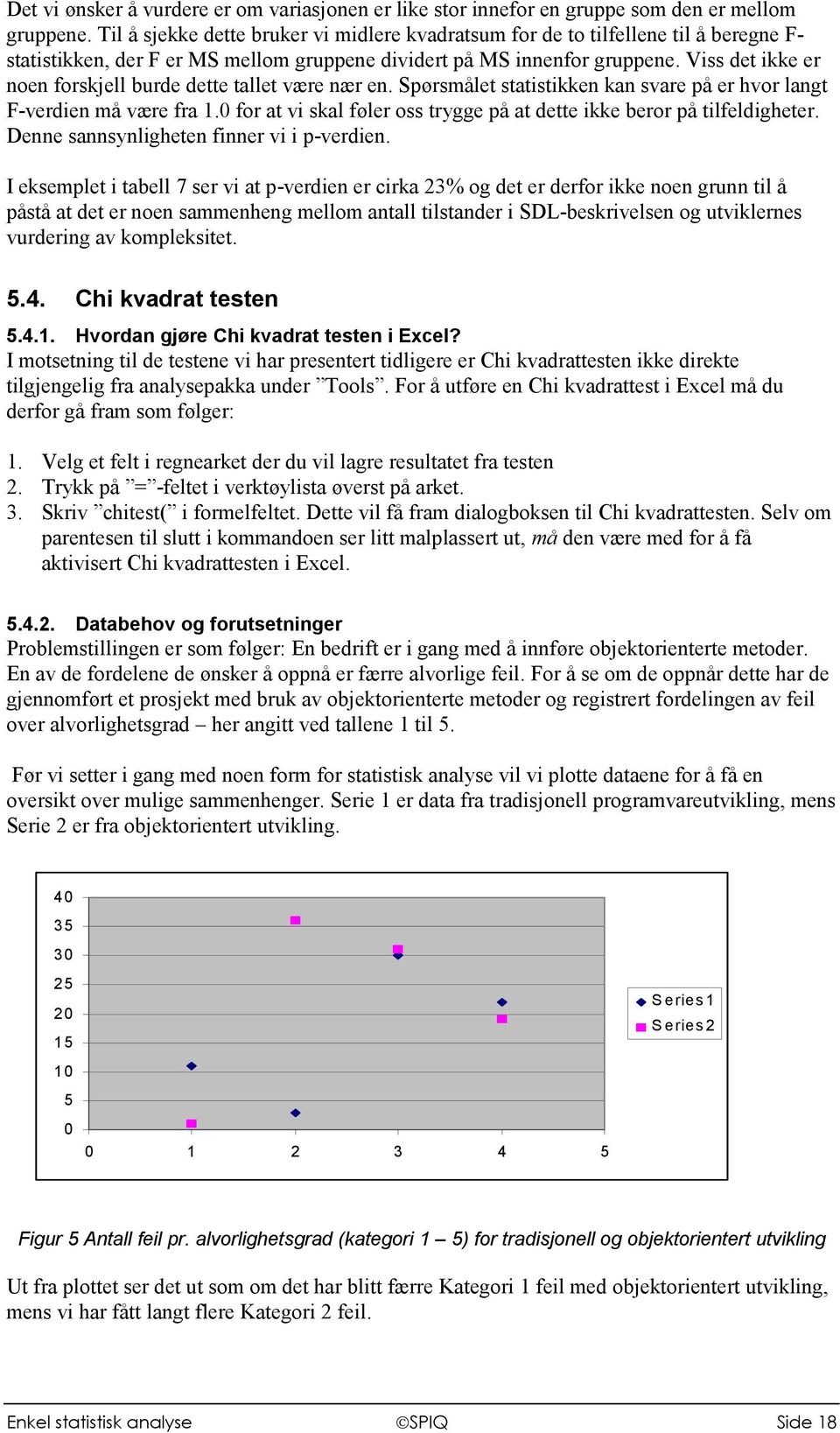 Viss det ikke er noen forskjell burde dette tallet være nær en. Spørsmålet statistikken kan svare på er hvor langt F-verdien må være fra 1.