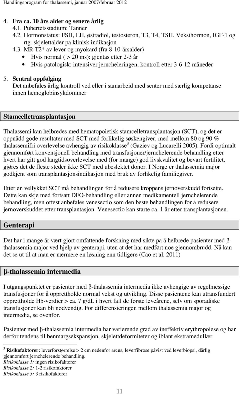 Sentral oppfølging Det anbefales årlig kontroll ved eller i samarbeid med senter med særlig kompetanse innen hemoglobinsykdommer Stamcelletransplantasjon Thalassemi kan helbredes med hematopoietisk