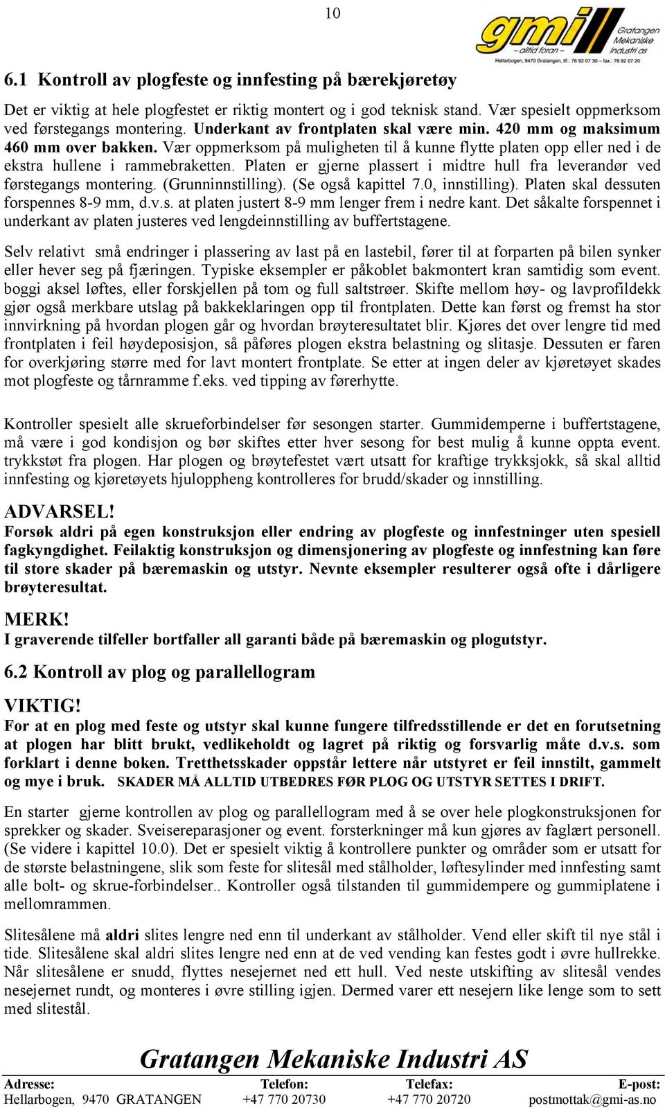 Platen er gjerne plassert i midtre hull fra leverandør ved førstegangs montering. (Grunninnstilling). (Se også kapittel 7.0, innstilling). Platen skal dessuten forspennes 8-9 mm, d.v.s. at platen justert 8-9 mm lenger frem i nedre kant.