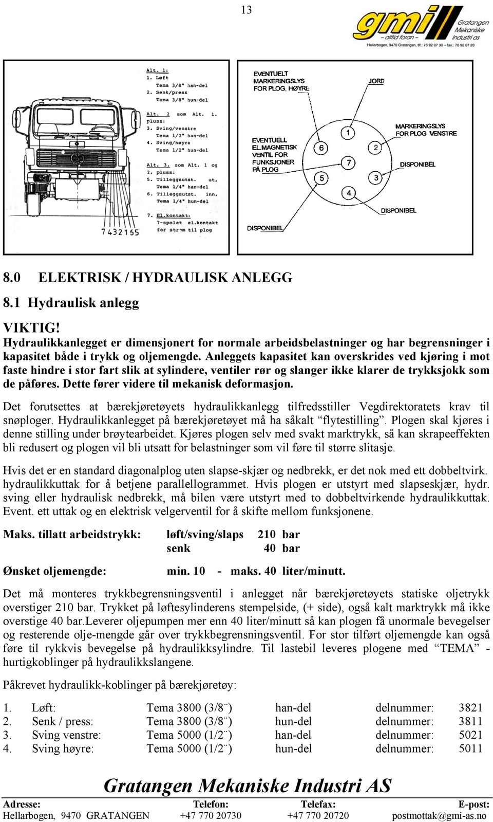 Dette fører videre til mekanisk deformasjon. Det forutsettes at bærekjøretøyets hydraulikkanlegg tilfredsstiller Vegdirektoratets krav til snøploger.