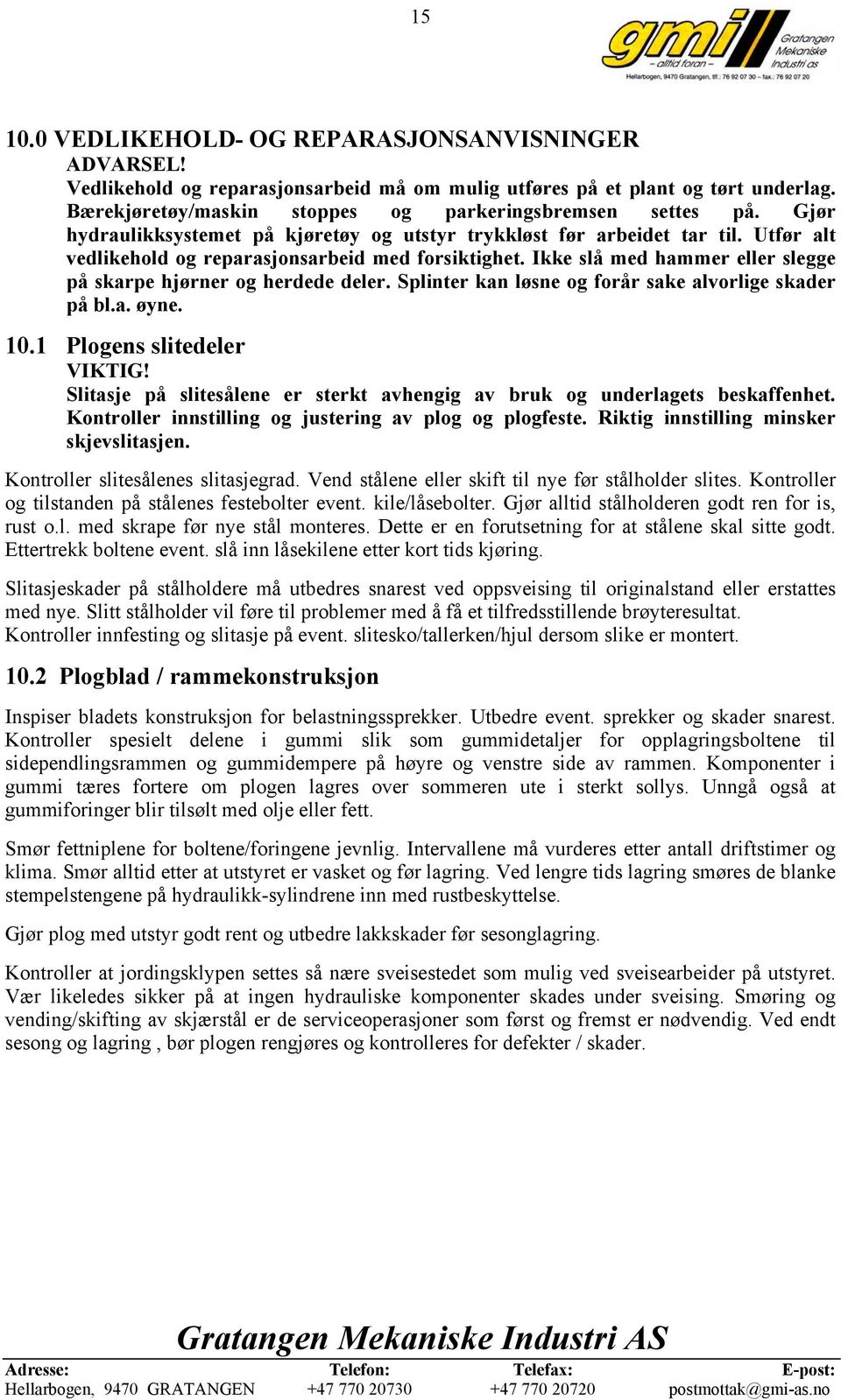 Ikke slå med hammer eller slegge på skarpe hjørner og herdede deler. Splinter kan løsne og forår sake alvorlige skader på bl.a. øyne. 10.1 Plogens slitedeler VIKTIG!