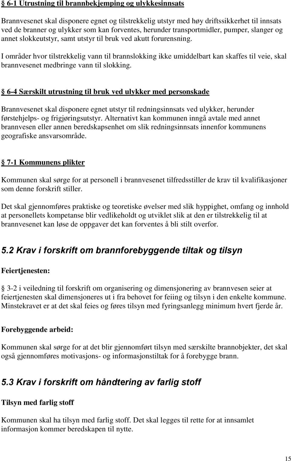 I områder hvor tilstrekkelig vann til brannslokking ikke umiddelbart kan skaffes til veie, skal brannvesenet medbringe vann til slokking.