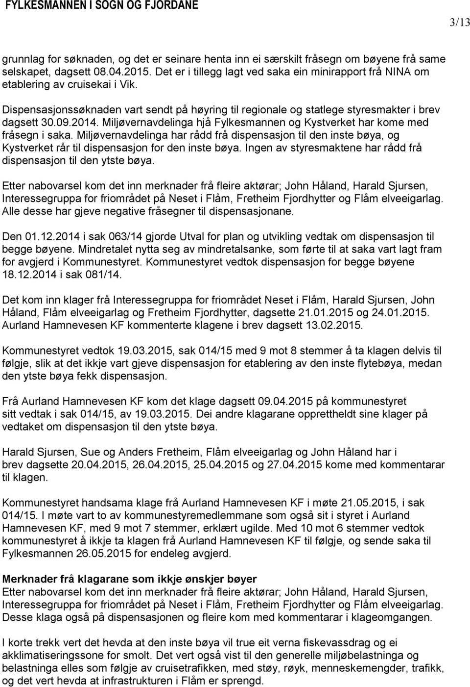 Miljøvernavdelinga hjå Fylkesmannen og Kystverket har kome med fråsegn i saka. Miljøvernavdelinga har rådd frå dispensasjon til den inste bøya, og Kystverket rår til dispensasjon for den inste bøya.