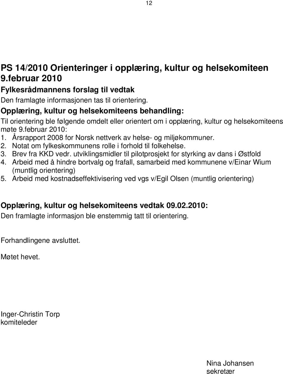 3. Brev fra KKD vedr. utviklingsmidler til pilotprosjekt for styrking av dans i Østfold 4. Arbeid med å hindre bortvalg og frafall, samarbeid med kommunene v/einar Wium (muntlig orientering) 5.