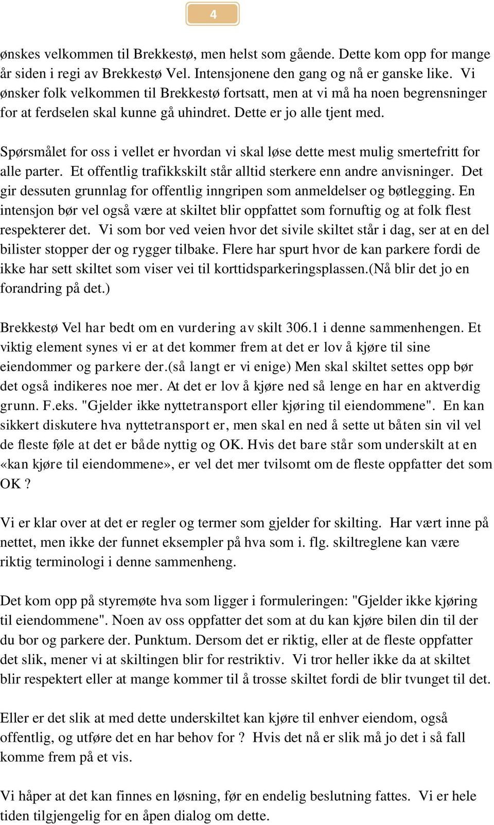 Spørsmålet for oss i vellet er hvordan vi skal løse dette mest mulig smertefritt for alle parter. Et offentlig trafikkskilt står alltid sterkere enn andre anvisninger.