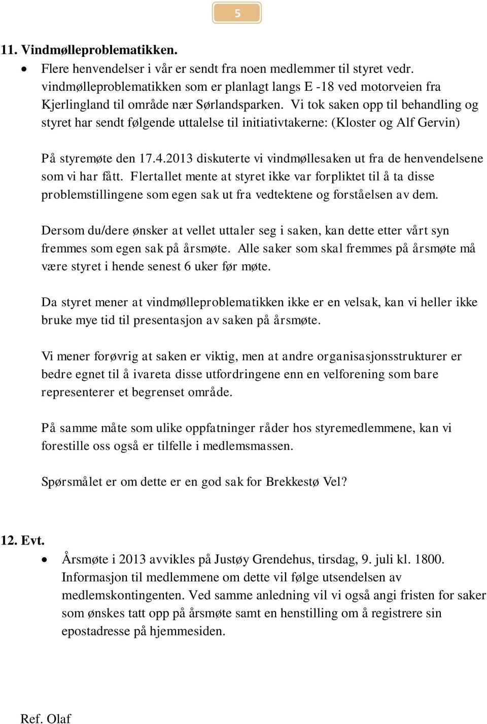 Vi tok saken opp til behandling og styret har sendt følgende uttalelse til initiativtakerne: (Kloster og Alf Gervin) På styremøte den 17.4.