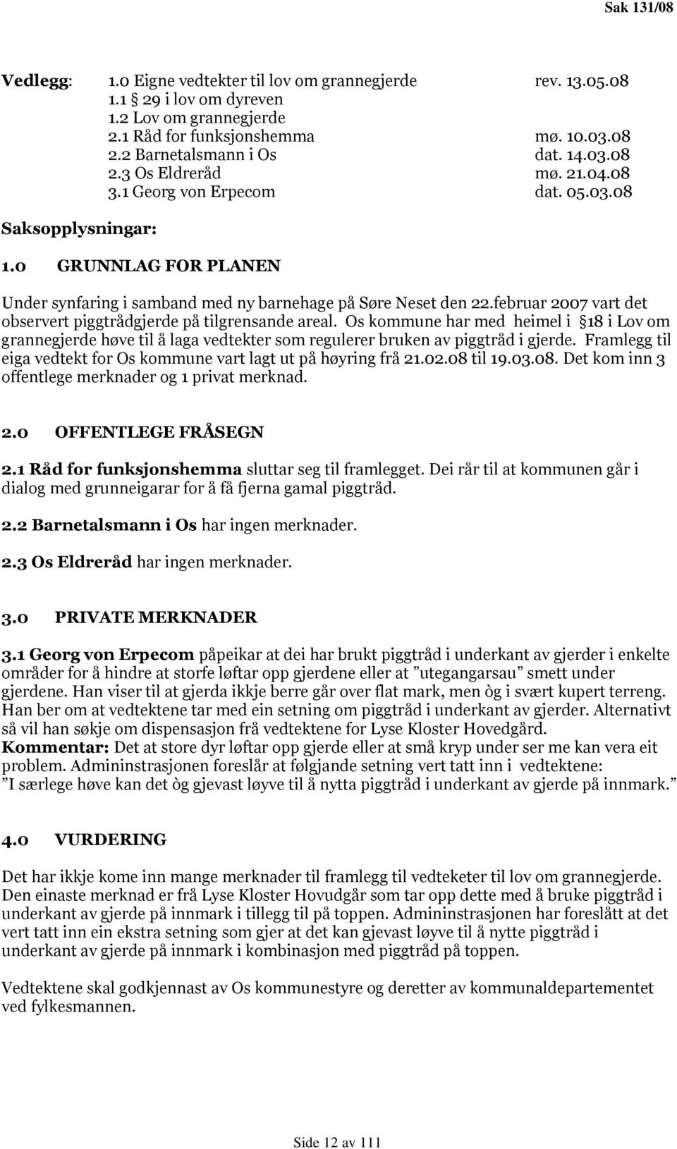 februar 2007 vart det observert piggtrådgjerde på tilgrensande areal. Os kommune har med heimel i 18 i Lov om grannegjerde høve til å laga vedtekter som regulerer bruken av piggtråd i gjerde.