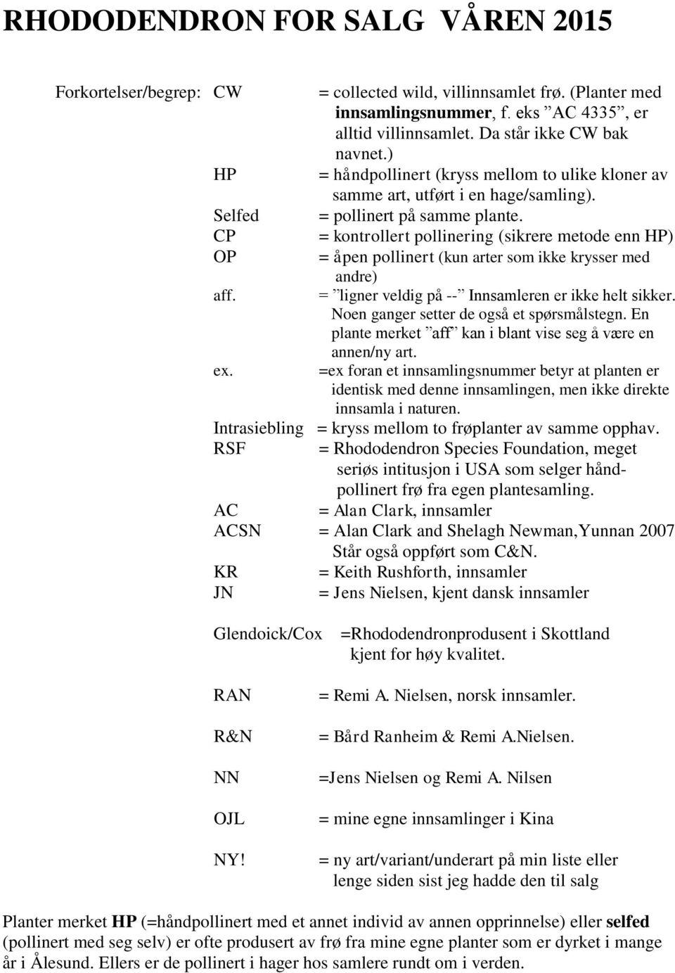 = kontrollert pollinering (sikrere metode enn HP) = åpen pollinert (kun arter som ikke krysser med andre) = ligner veldig på -- Innsamleren er ikke helt sikker.