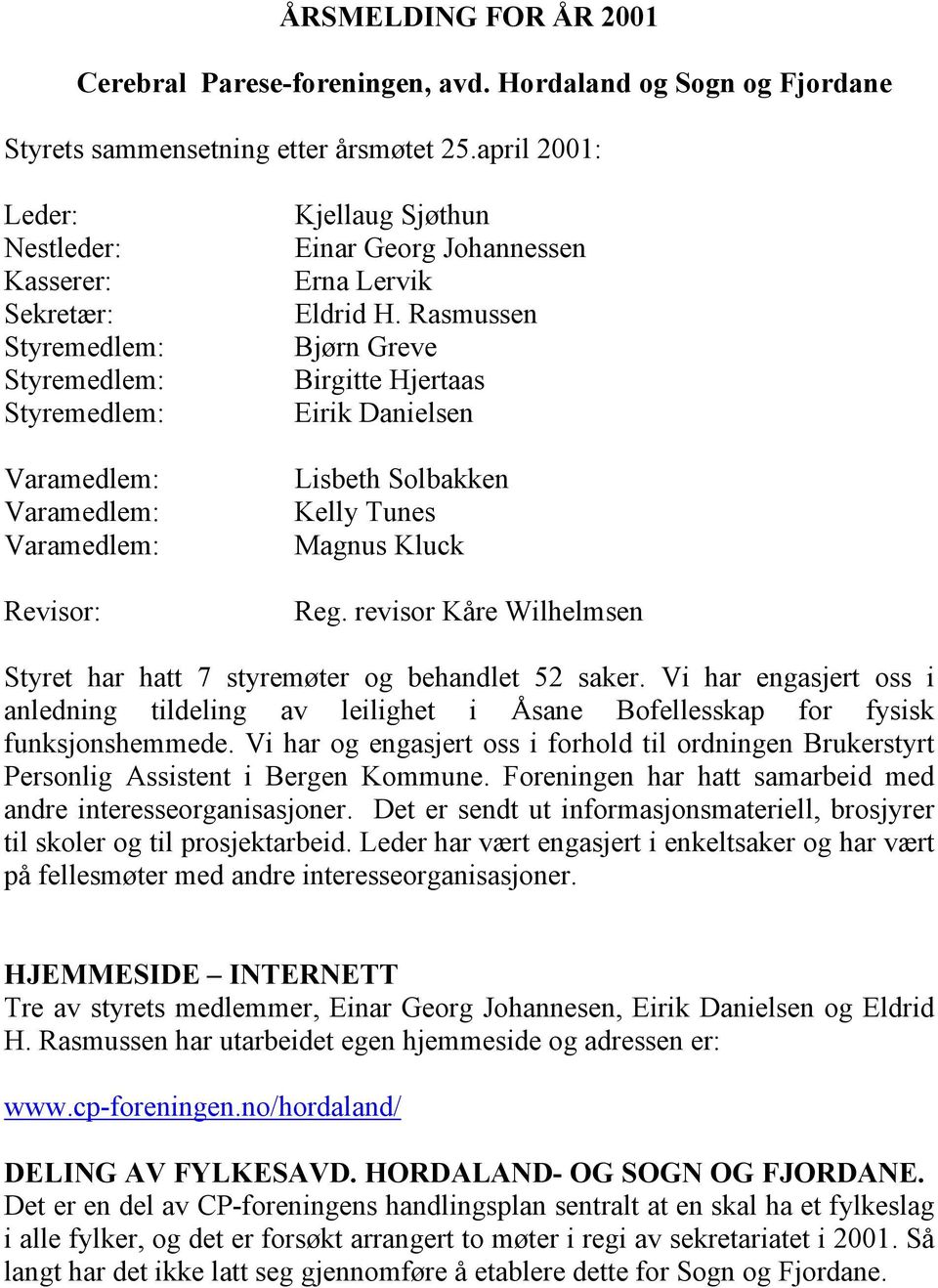 Rasmussen Bjørn Greve Birgitte Hjertaas Eirik Danielsen Lisbeth Solbakken Kelly Tunes Magnus Kluck Reg. revisor Kåre Wilhelmsen Styret har hatt 7 styremøter og behandlet 52 saker.