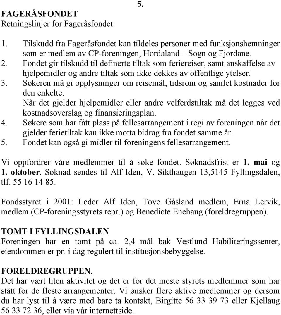 Søkeren må gi opplysninger om reisemål, tidsrom og samlet kostnader for den enkelte. Når det gjelder hjelpemidler eller andre velferdstiltak må det legges ved kostnadsoverslag og finansieringsplan. 4.