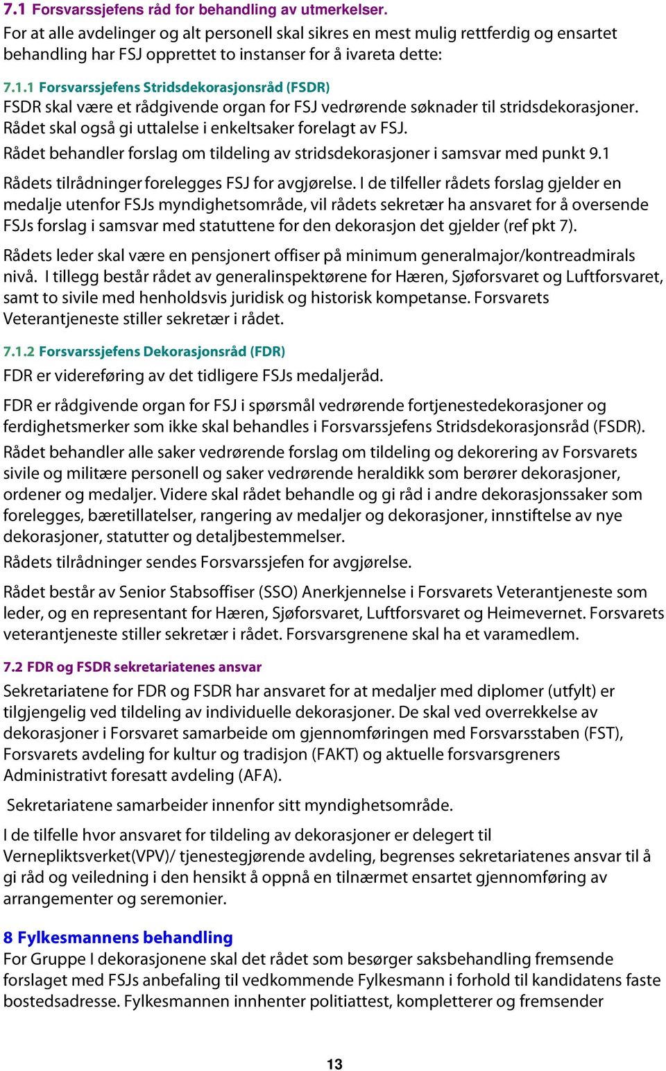 1 Forsvarssjefens Stridsdekorasjonsråd (FSDR) FSDR skal være et rådgivende organ for FSJ vedrørende søknader til stridsdekorasjoner. Rådet skal også gi uttalelse i enkeltsaker forelagt av FSJ.