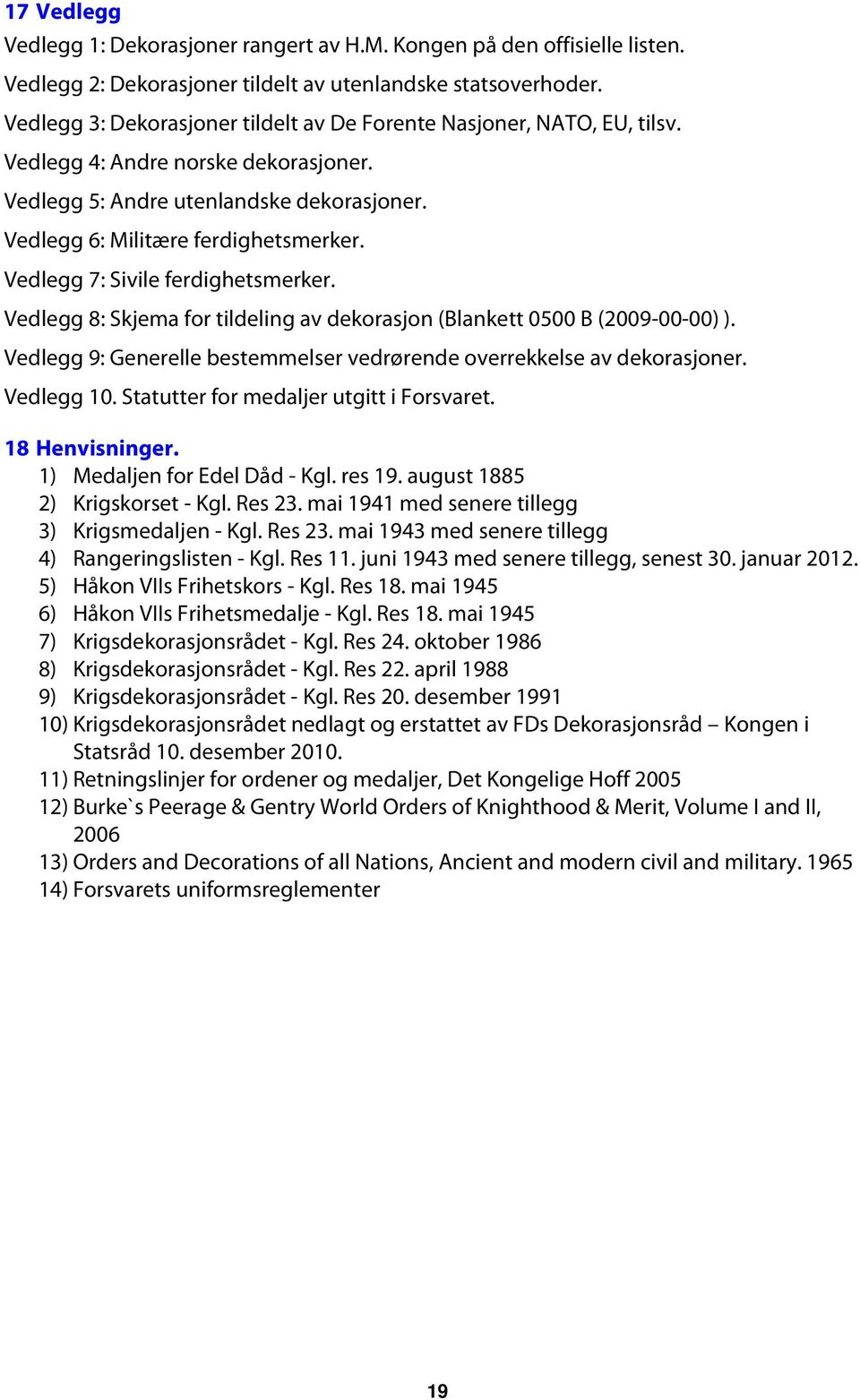 Vedlegg 7: Sivile ferdighetsmerker. Vedlegg 8: Skjema for tildeling av dekorasjon (Blankett 0500 B (2009-00-00) ). Vedlegg 9: Generelle bestemmelser vedrørende overrekkelse av dekorasjoner.