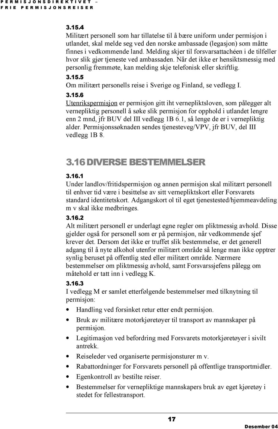 Melding skjer til forsvarsattachéen i de tilfeller hvor slik gjør tjeneste ved ambassaden. Når det ikke er hensiktsmessig med personlig fremmøte, kan melding skje telefonisk eller skriftlig. 3.15.