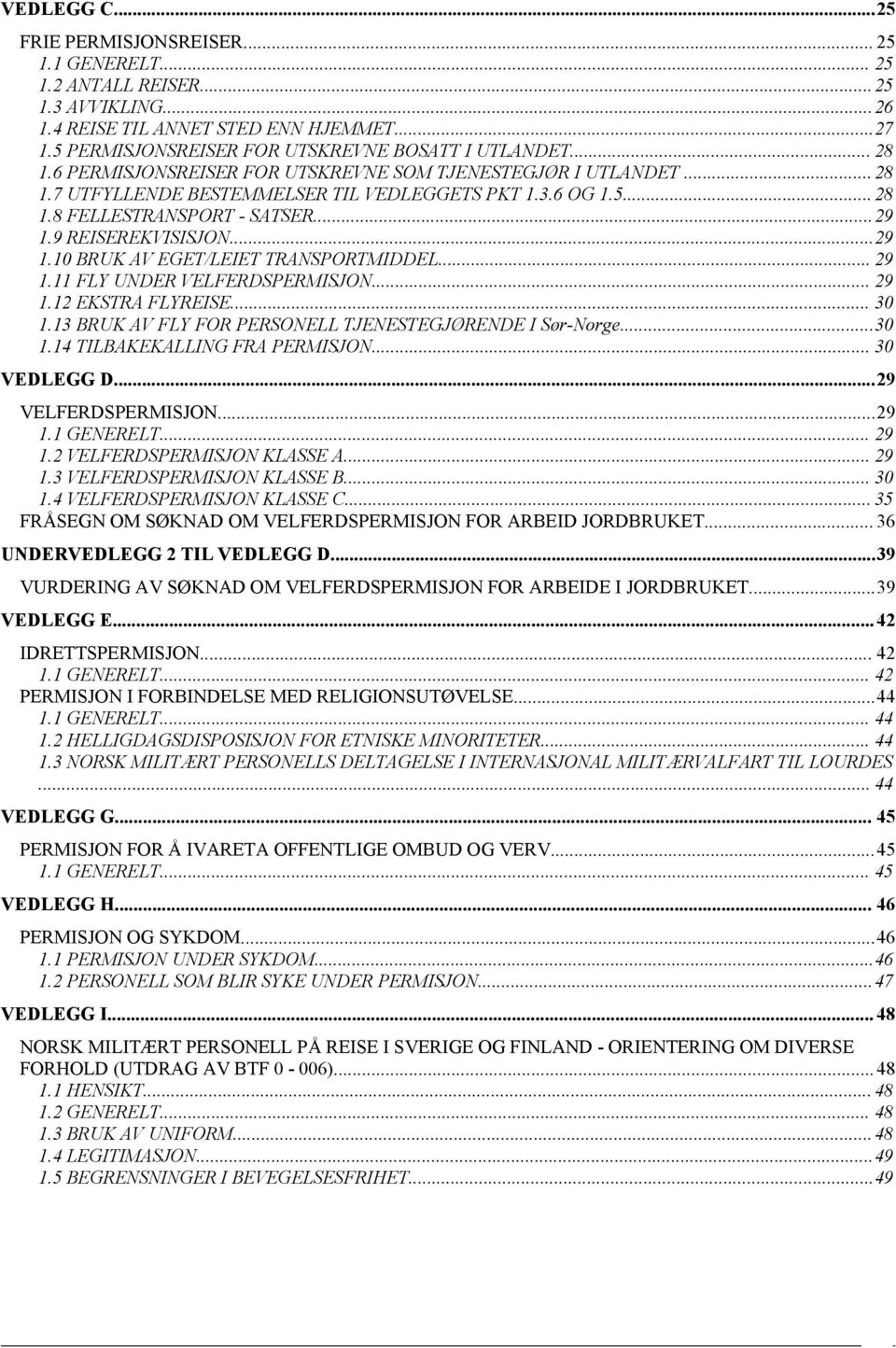 9 REISEREKVISISJON...29 1.10 BRUK AV EGET/LEIET TRANSPORTMIDDEL... 29 1.11 FLY UNDER VELFERDSPERMISJON... 29 1.12 EKSTRA FLYREISE... 30 1.13 BRUK AV FLY FOR PERSONELL TJENESTEGJØRENDE I Sør-Norge.