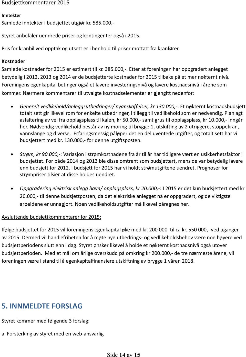 Etter at foreningen har oppgradert anlegget betydelig i 2012, 2013 og 2014 er de budsjetterte kostnader for 2015 tilbake på et mer nøkternt nivå.