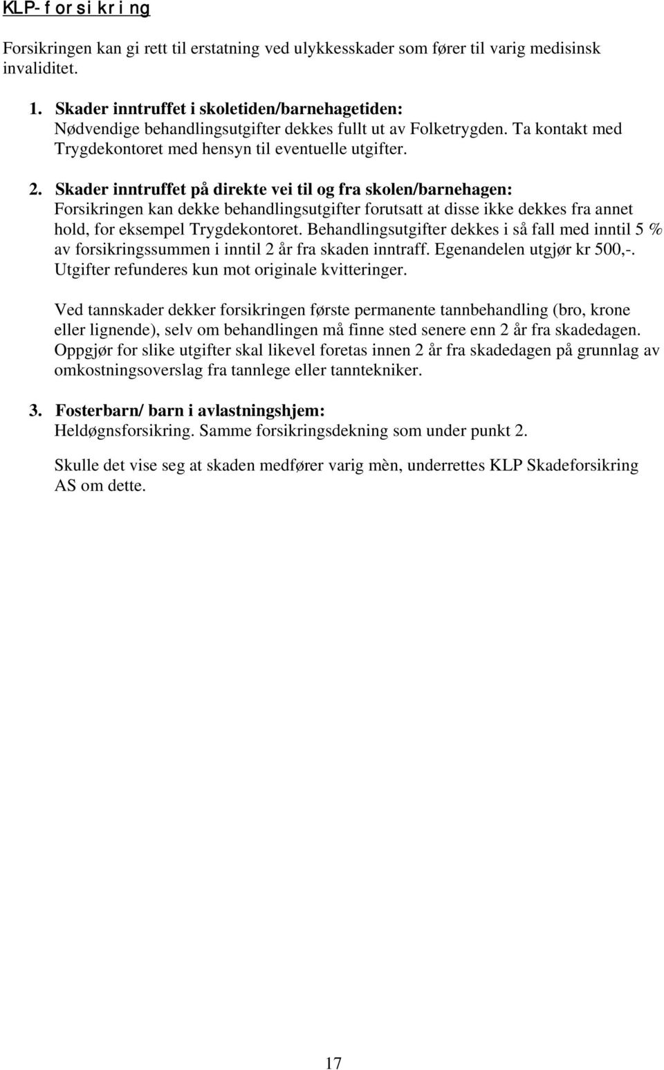 Skader inntruffet på direkte vei til og fra skolen/barnehagen: Forsikringen kan dekke behandlingsutgifter forutsatt at disse ikke dekkes fra annet hold, for eksempel Trygdekontoret.