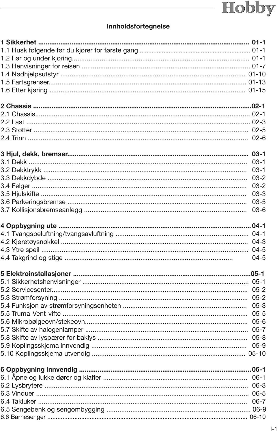 .. 03-1 3.3 Dekkdybde... 03-2 3.4 Felger... 03-2 3.5 Hjulskifte... 03-3 3.6 Parkeringsbremse... 03-5 3.7 Kollisjonsbremseanlegg... 03-6 4 Oppbygning ute... 04-1 4.1 Tvangsbeluftning/tvangsavluftning.