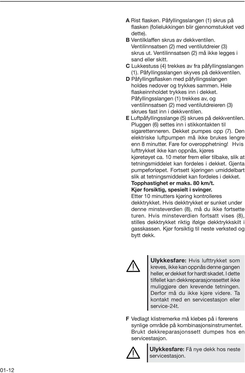 D Påfyllingsflasken med påfyllingsslangen holdes nedover og trykkes sammen. Hele flaskeinnholdet trykkes inn i dekket.